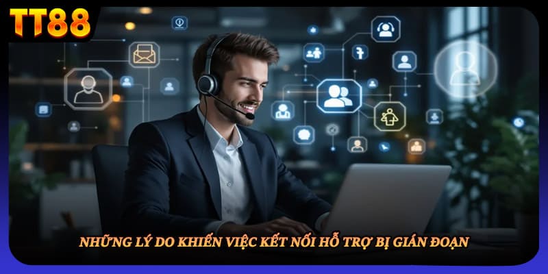Những lý do khiến việc kết nối hỗ trợ bị gián đoạn